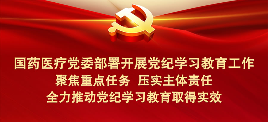 國(guó)藥醫(yī)療黨委部署開展黨紀(jì)學(xué)習(xí)教育工作 全力推動(dòng)黨紀(jì)學(xué)習(xí)教育取得實(shí)效